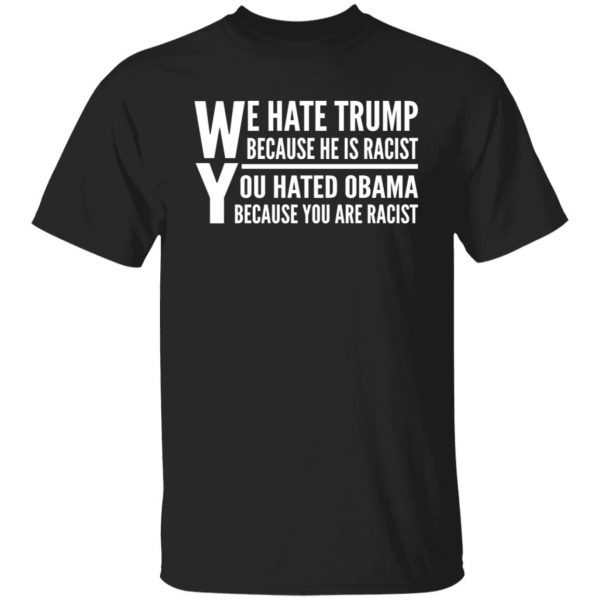 We Hate Trump Because He Is Racist You Hate Obama Because You Are Racist Gift T-shirt