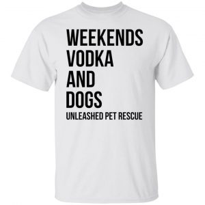 Weekends Vodka And Dogs Unleashed Pet Rescue Classic shirt