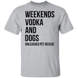 Weekends Vodka And Dogs Unleashed Pet Rescue Classic shirt