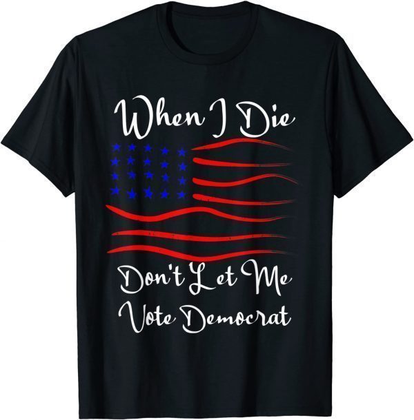 When I Die Don't Let Me Vote Democrat Us Flag Unisex Shirt