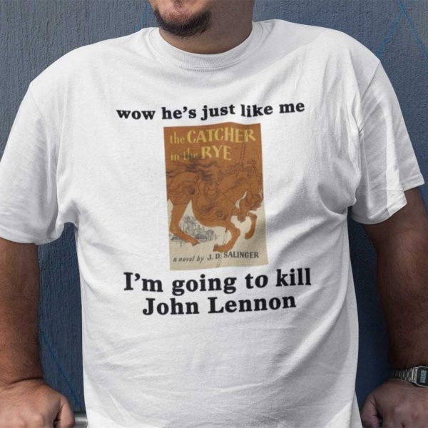 Wow He’s Just Like Me I’m Going To Kill John Lennon 2021 Shirt