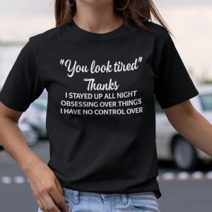 You Look Tired Thanks I Stay Up All Night Obsessing Over ThingYou Look Tired Thanks I Stay Up All Night Obsessing Over Things 2021 T-Shirts 2021 T-Shirt