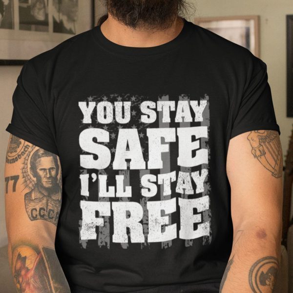 You Stay Safe I’ll Stay Free Tee Shirt