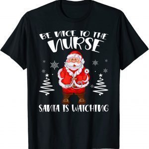 Be Nice To The Nurse Santa Is Watching Christmas Nursing 2022 Shirt