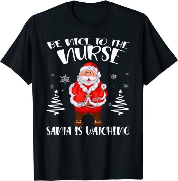 Be Nice To The Nurse Santa Is Watching Christmas Nursing 2022 Shirt