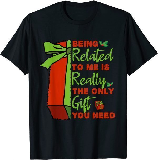Being Related To Me is Really The Only Gift You Need 2021 Shirt