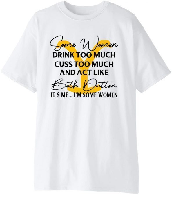 Beth Dutton Some Women Drink Too Much Yellowstone Classic shirt