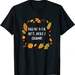 Bread-y or Not Here I Crumb Thanksgiving Dad Jokes Gift T-Shirt