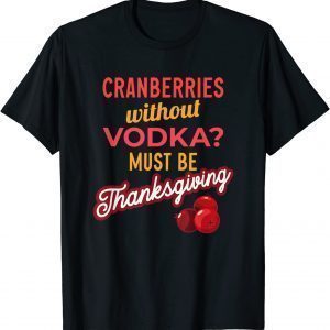 Cranberries Without Vodka Must Be Thanksgiving 2021 Limited Shirt