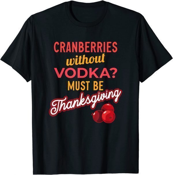 Cranberries Without Vodka Must Be Thanksgiving 2021 Limited Shirt