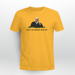 Don't Get Brazen With Me 2021 Shirt