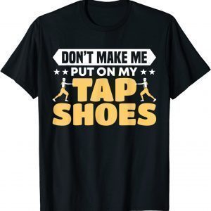 Don't Make Me Put On My Tap Shoes Dancer Gift Shirt