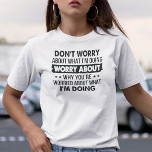 Don’t Worry About What I’m Doing Gift Shirt