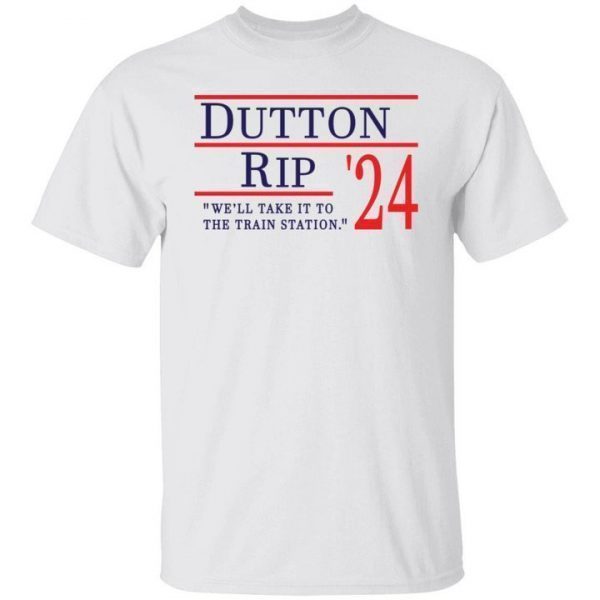 Dutton Rip 2024 we’ll take it to the train station shirt