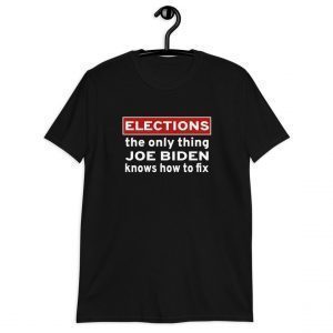 Elections The Only Thing Joe Biden Knows How To Fix T-Shirt