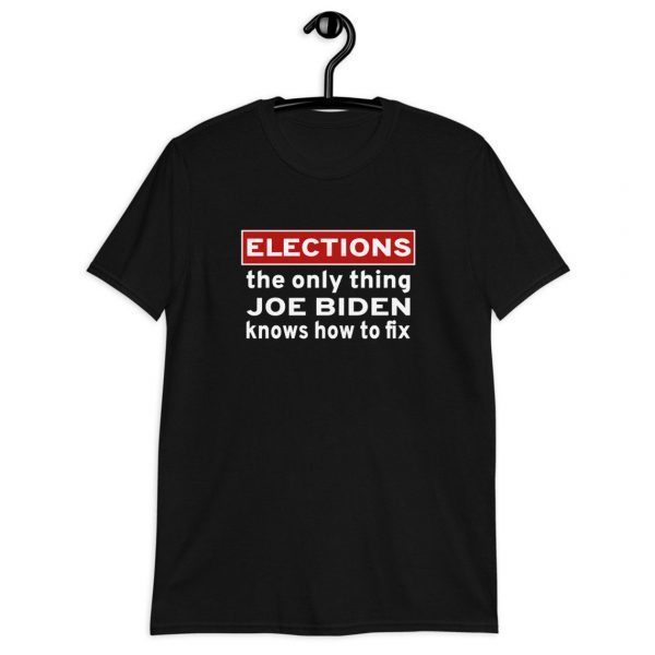 Elections The Only Thing Joe Biden Knows How To Fix T-Shirt