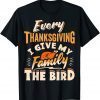 Every Thanksgiving I Give My Family The Bird Turkey T-Shirt