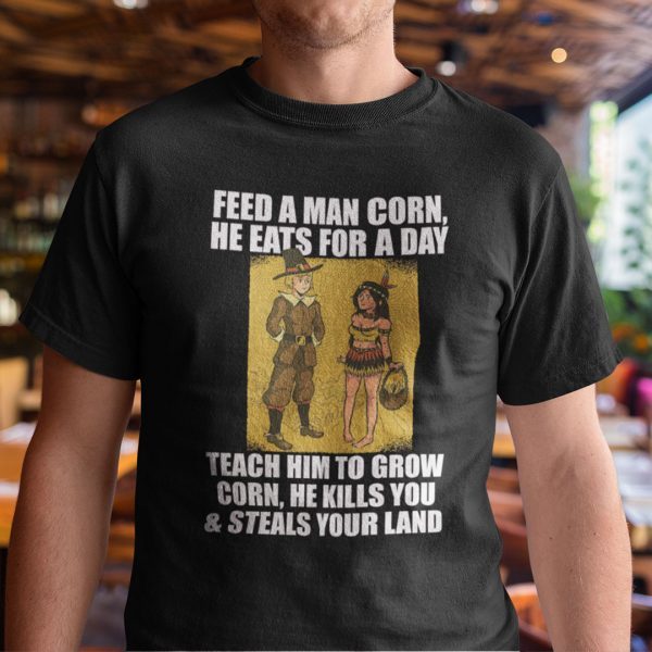 Feed A Man Corn Anti Thanksgiving 2022 Shirt