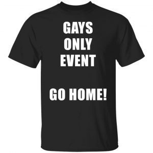 Gays only event go home Limited shirt
