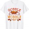 Gobble Til You Wobble Turkey Day Fall Thanksgiving Tee Shirt