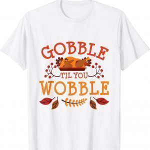 Gobble Til You Wobble Turkey Day Fall Thanksgiving Tee Shirt