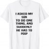 I Asked My Son To Do One Thing And Suddenly He Has To Poop Classic Shirt