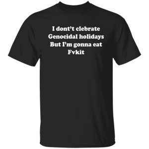 I Don’t Celebrate Genocidal Holidays But I’m Gonna Eat Fit Official shirt