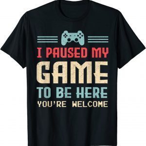 I Paused My Game To Be Here You're Welcome Cute Gamer 2022 Shirt