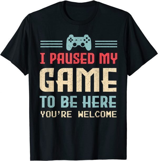 I Paused My Game To Be Here You're Welcome Cute Gamer 2022 Shirt