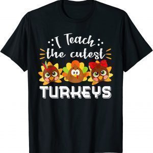 I Teach The Cutest Turkeys Teacher Thanksgiving 2021 Shirt