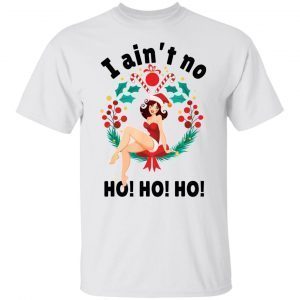 I ain’t no ho ho ho Christmas T-Shirt