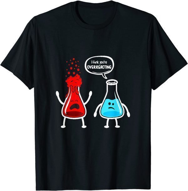 I think you're overreacting - Nerd Chemistry Gift Shirt