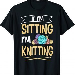 If I'm Sitting I'm Knitting Knitter Yarn Ball Needle Classic Shirt