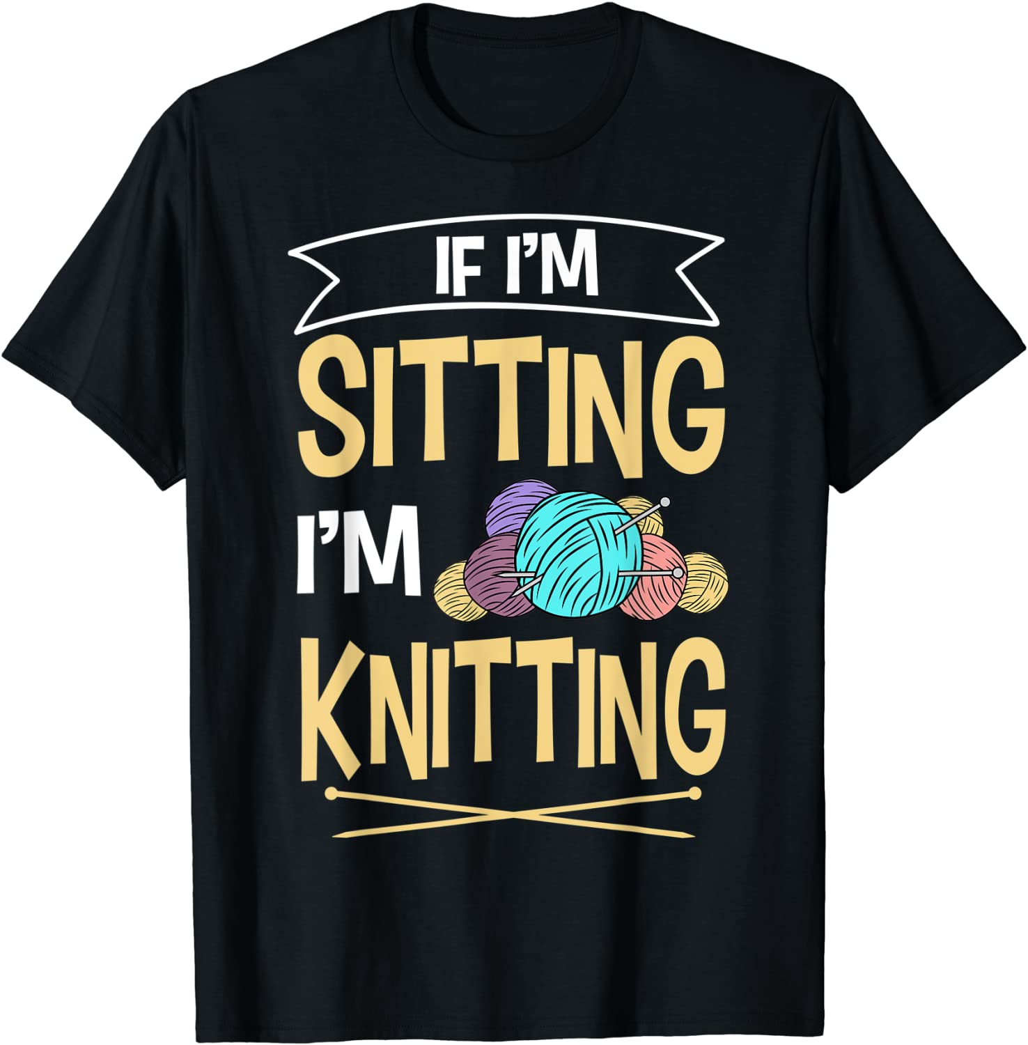 If I'm Sitting I'm Knitting Knitter Yarn Ball Needle Classic Shirt