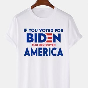 If You Voted For Biden You Destroyed America Unisex Shirt