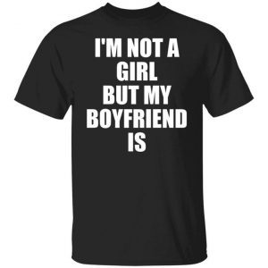 I’m Not A Girl But My Boyfriend Is Limited Shirt