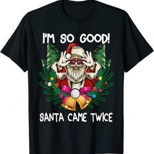 I'm So Good Santa Came Twice Santa Christmas Gift Shirt