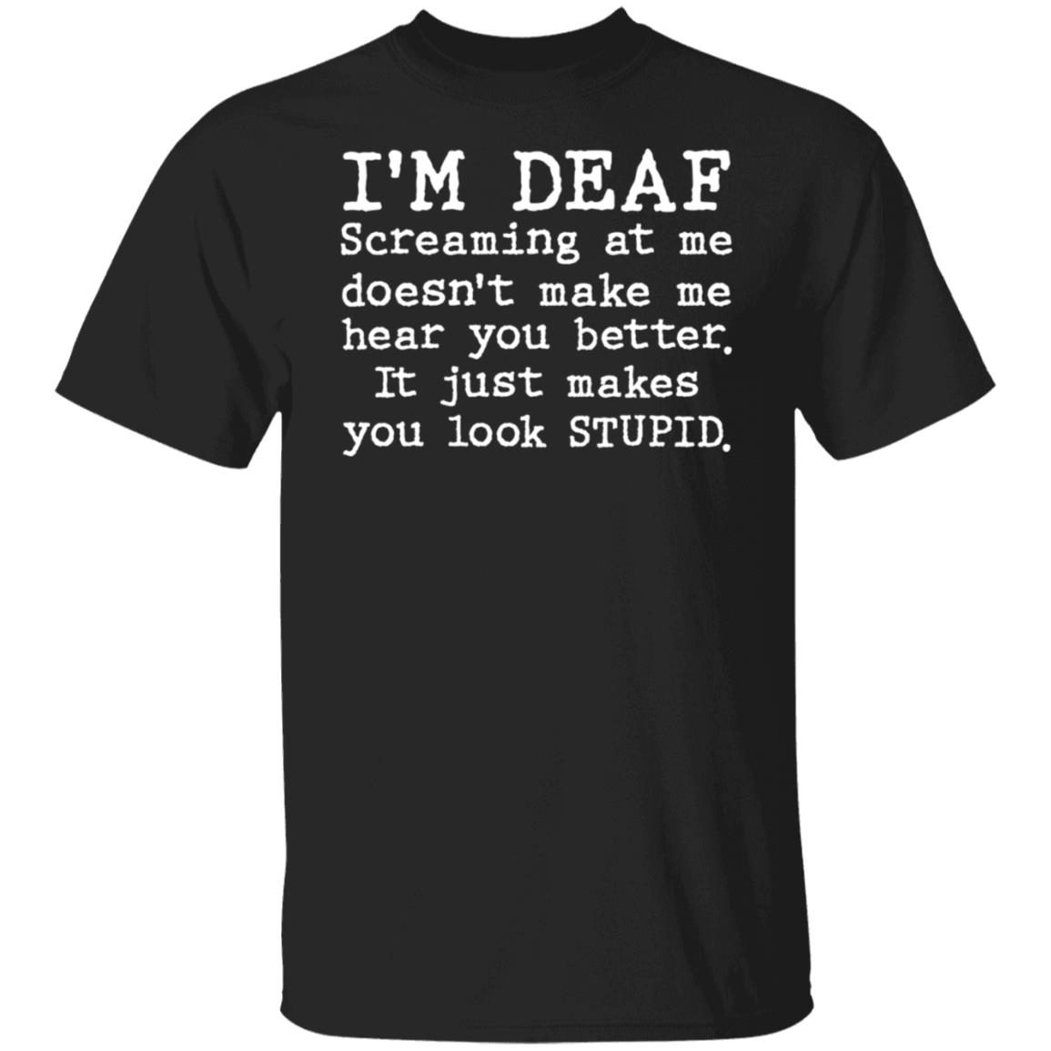 I’m deaf screaming at me doesn’t make me hear you better Gift shirt