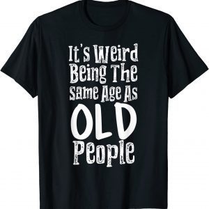 It's Weird Being The Same Age As Old People Classic Shirt