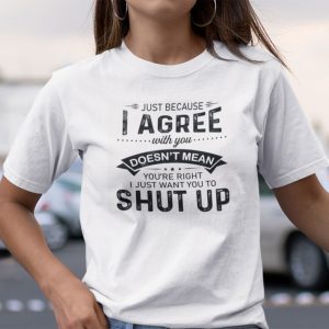 Just Because I Agree With You Doesn’t Mean You’re Right 2021 T-Shirt