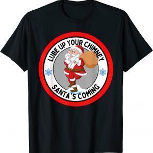 Lube up Your Chimney Santa's Coming Rude Christmas 2021 Shirt