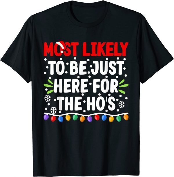 Most Likely To Be Just Here For The Ho's Christmas 2022 Shirt