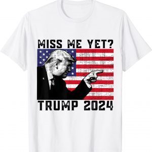 President Donald Trump Miss Me Yet Political 2024 T-Shirt