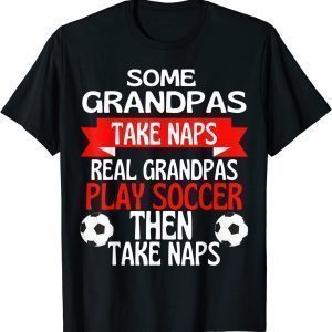 Some Grandpas Take Naps Real Grandpas Play Soccer Classic Shirt