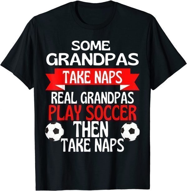 Some Grandpas Take Naps Real Grandpas Play Soccer Classic Shirt