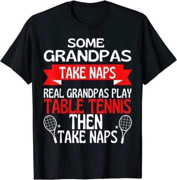 Some Grandpas Take Naps Real Grandpas Play Table Tennis T-Shirt