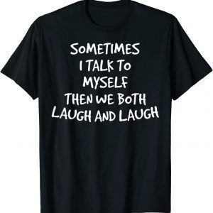 Sometimes I Talk To Myself Then We Both Laugh And Laugh 2022 Shirt