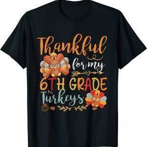 Thankful For My 6th Grade Turkeys Funny Teacher Thanksgiving UThankful For My 6th Grade Turkeys Funny Teacher Thanksgiving Unisex Shirtnisex Shirt