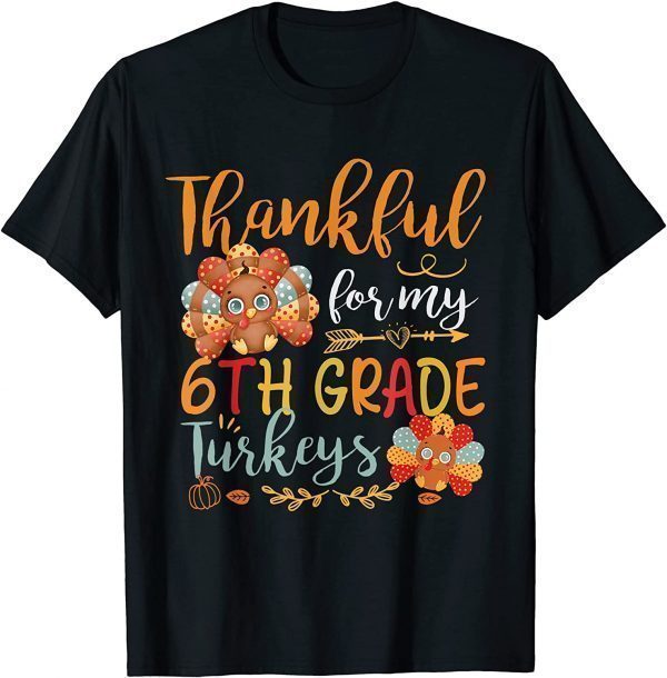 Thankful For My 6th Grade Turkeys Funny Teacher Thanksgiving UThankful For My 6th Grade Turkeys Funny Teacher Thanksgiving Unisex Shirtnisex Shirt