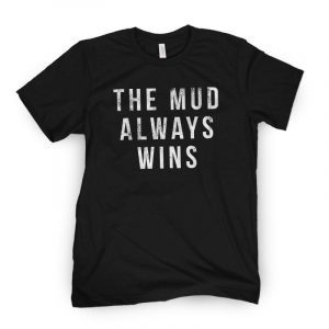 The Mud Always Wins Limited Shirt